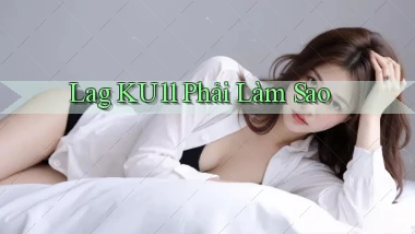 lag ku11 phải làm sao