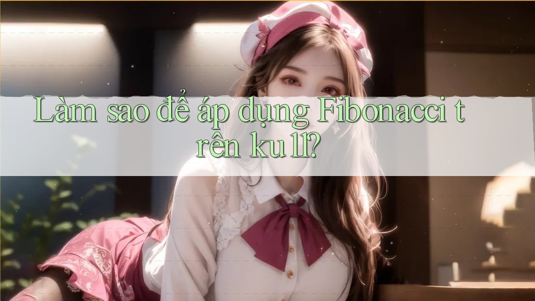 Làm sao để áp dụng Fibonacci trên ku11?