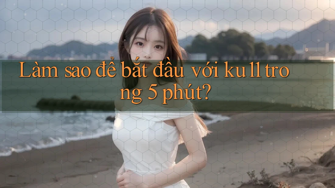 Làm sao để bắt đầu với ku11 trong 5 phút? Làm sao để bắt đầu với ku11 trong 5 phút?