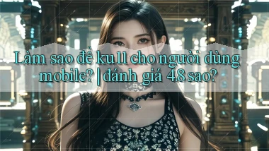 Làm sao để ku11 cho người dùng mobile đánh giá 4.8 sao