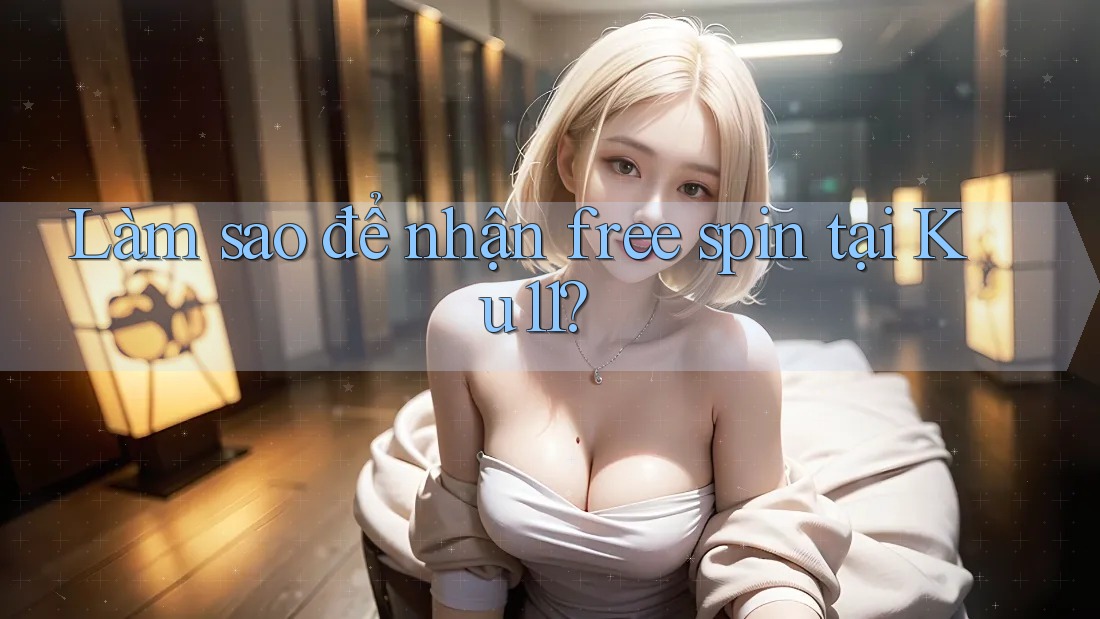 Làm sao để nhận free spin tại Ku11? Làm sao để nhận free spin tại Ku11?