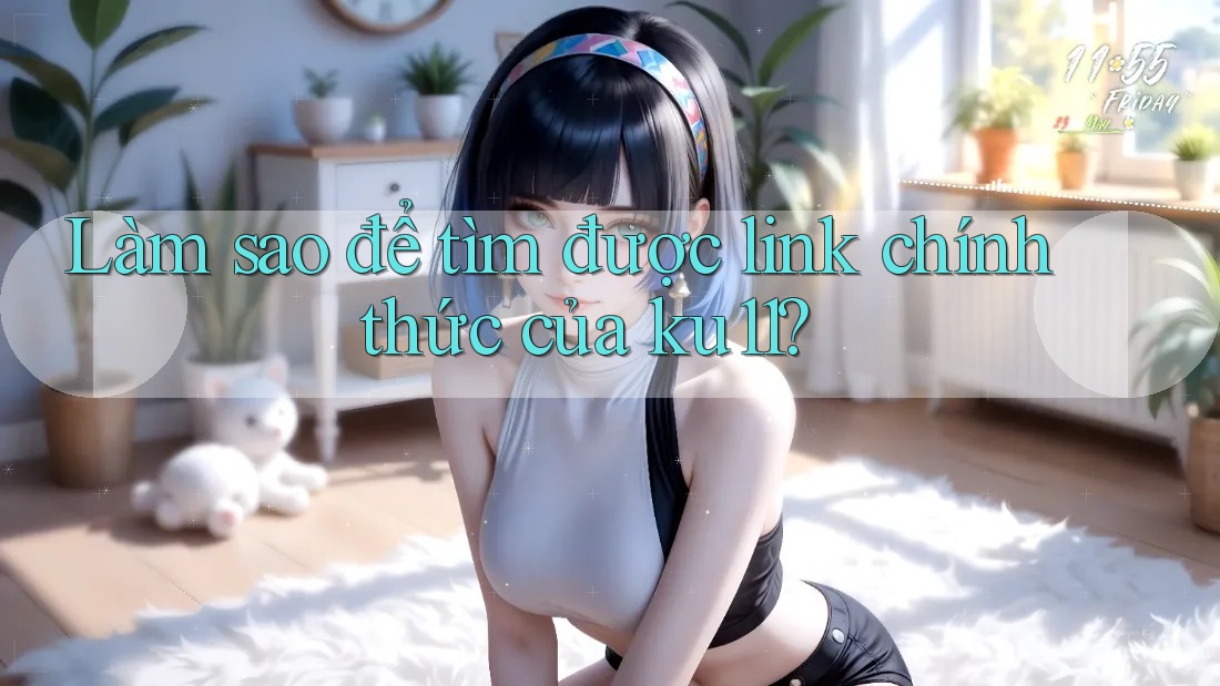 Làm sao để tìm được link chính thức của ku11? Làm sao để tìm được link chính thức của ku11?