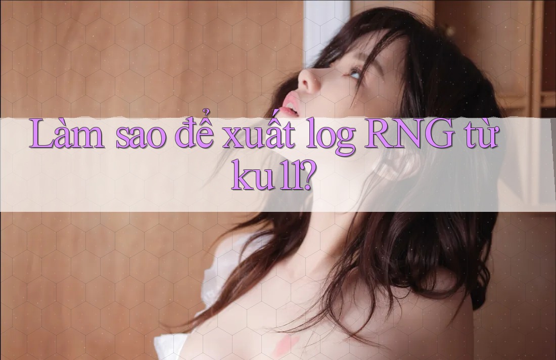 Làm sao để xuất log RNG từ ku11? Làm sao để xuất log RNG từ ku11?