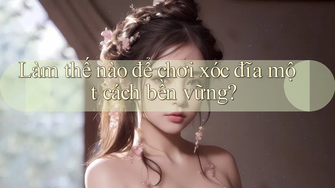 Làm thế nào để chơi xóc đĩa một cách bền vững?