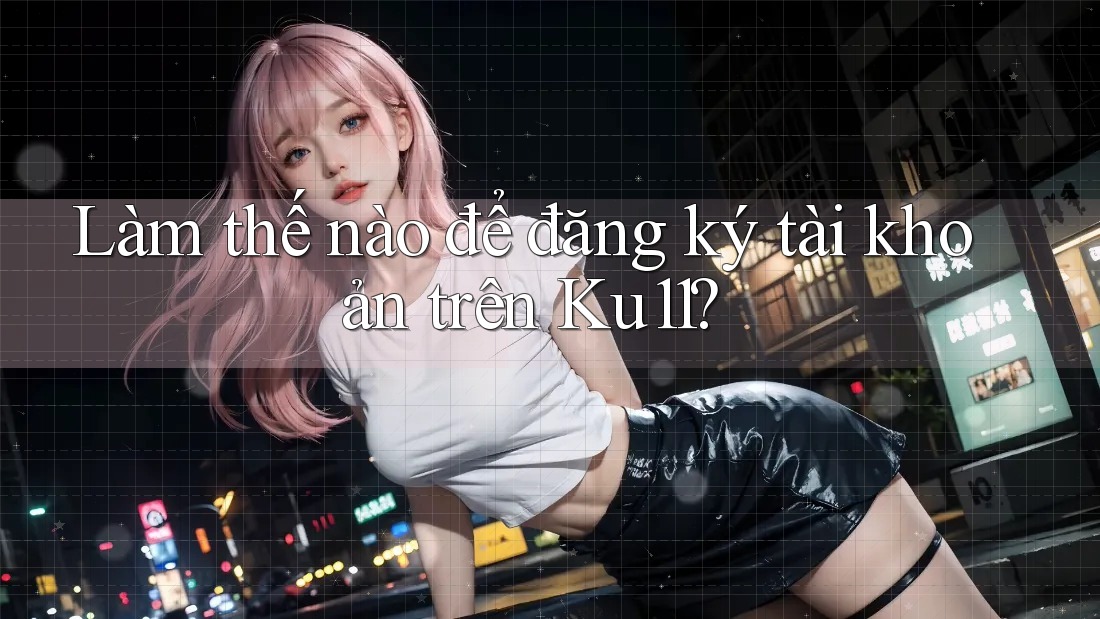 Làm thế nào để đăng ký tài khoản trên ku11? Làm thế nào để đăng ký tài khoản trên ku11?