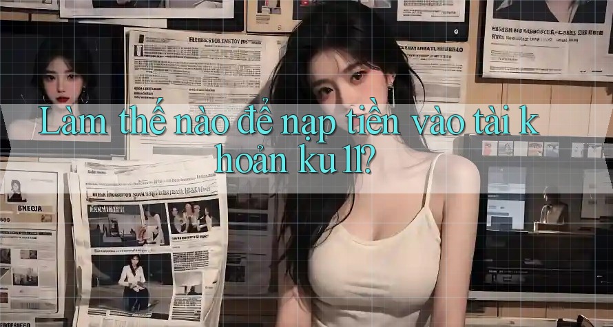 Làm thế nào để nạp tiền vào tài khoản ku11?