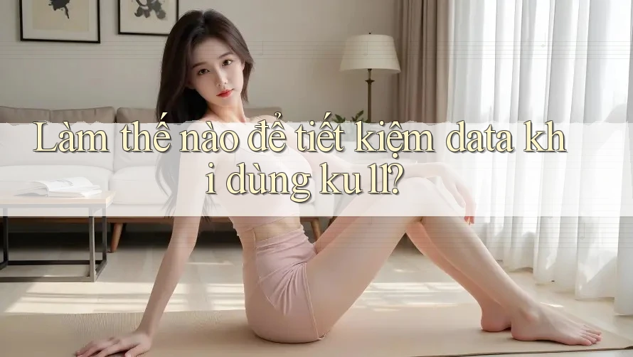 Làm thế nào để tiết kiệm data khi dùng ku11?