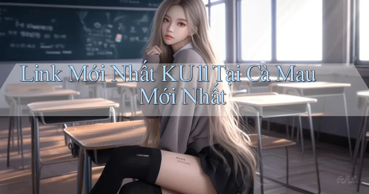 link mới nhất ku11 tại Cà Mau mới nhất