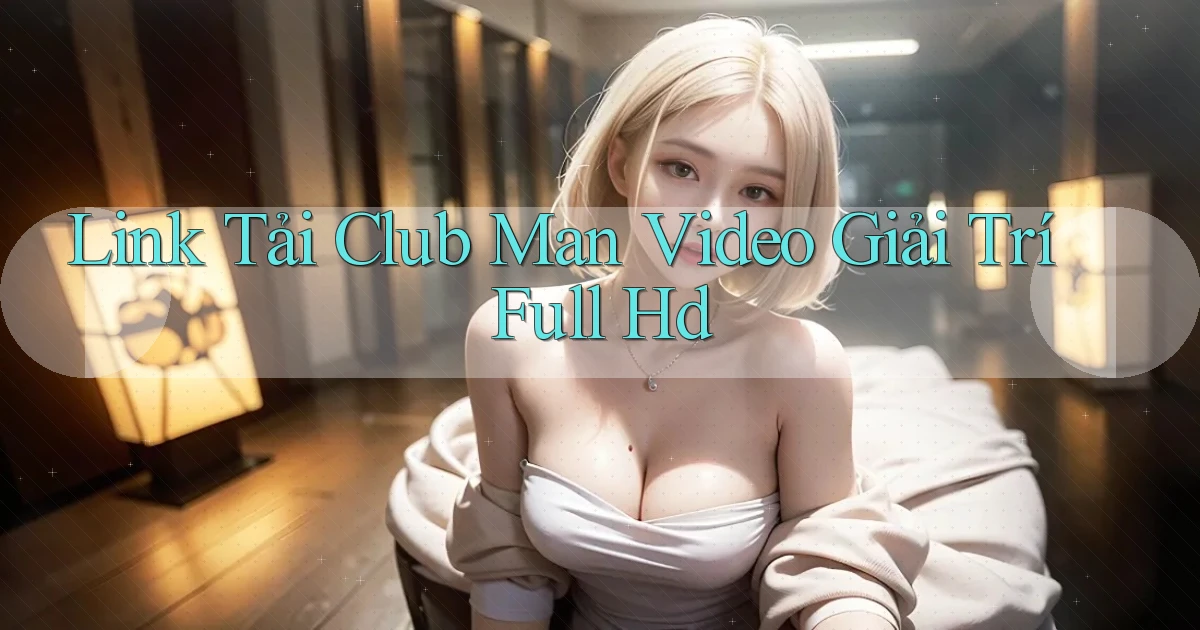 link tải club man video giải trí full hd