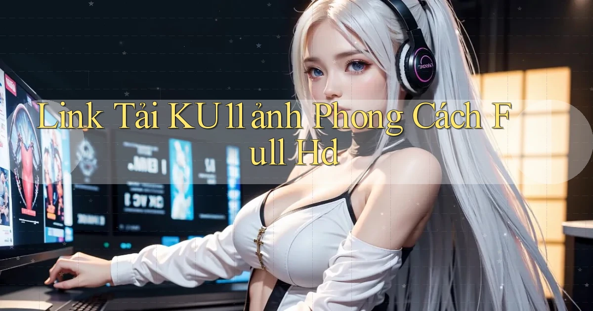 link tải ku11 ảnh phong cách full hd