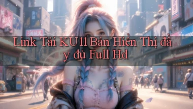 link tải ku11 bản hiển thị đầy đủ full hd