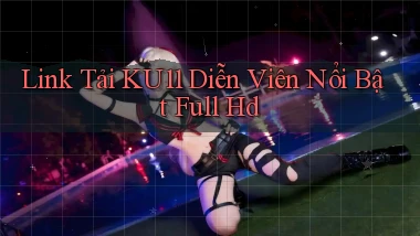 link tải ku11 diễn viên nổi bật full hd