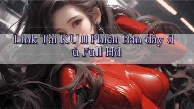 link tải ku11 phiên bản đầy đủ full hd