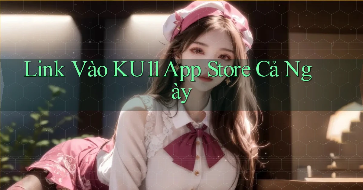 link vào ku11 app store cả ngày