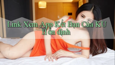 link xem app kết bạn của ku11 ổn định