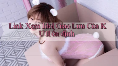 link xem idol giao lưu của ku11 ổn định