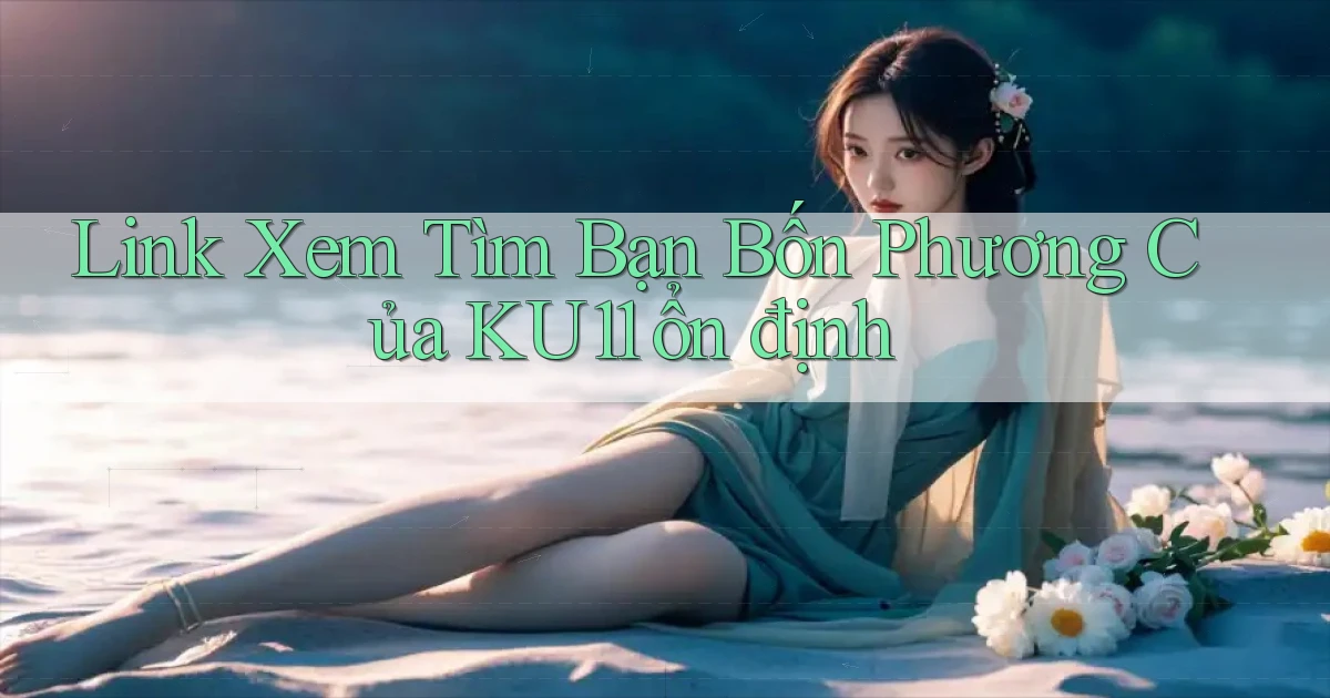 link xem tìm bạn bốn phương của ku11 ổn định
