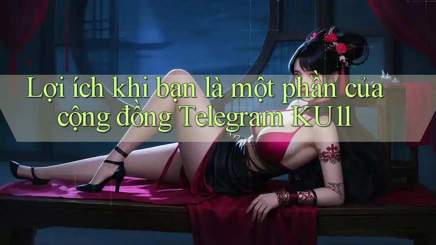 Lợi ích khi bạn là một phần của cộng đồng Telegram KU11 Lợi ích khi bạn là một phần của cộng đồng Telegram KU11