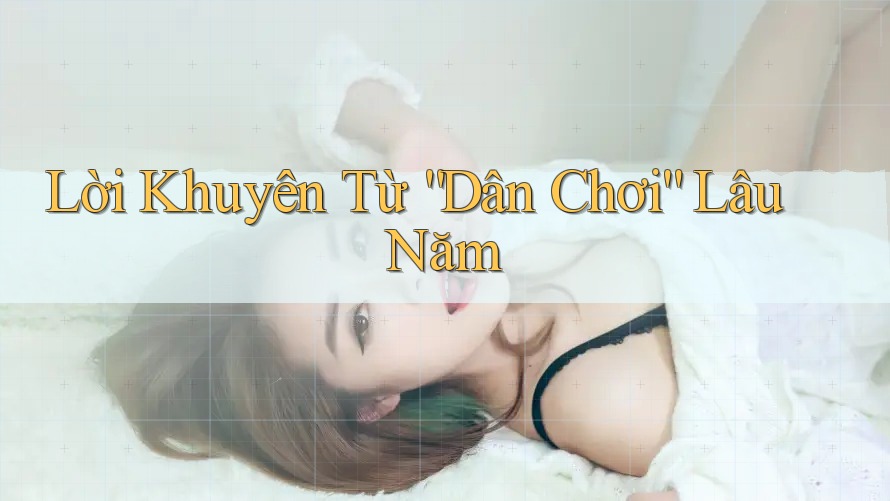 Lời Khuyên Từ “Dân Chơi” Lâu Năm