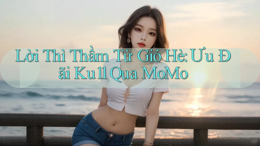 Lời Thì Thầm Từ Gió Hè: Ưu Đãi Ku11 Qua MoMo