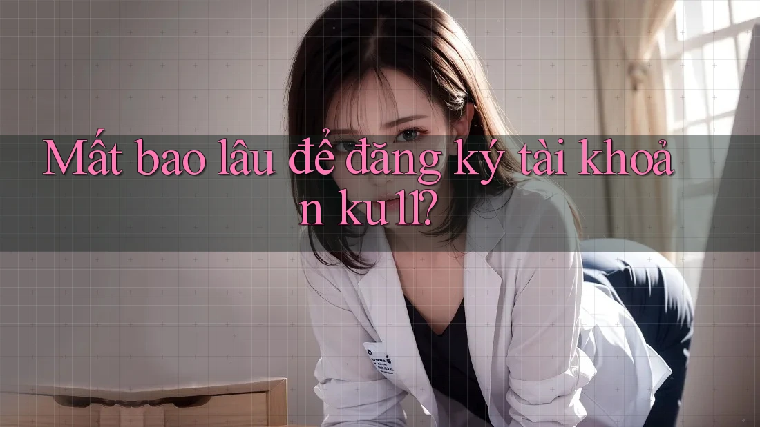 Mất bao lâu để đăng ký tài khoản ku11?