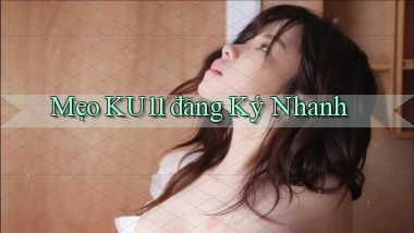 mẹo ku11 đăng ký nhanh