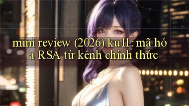 mini review (2026) ku11 mã hóa RSA từ kênh chính thức