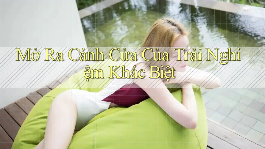 Mở Ra Cánh Cửa Của Trải Nghiệm Khác Biệt Mở Ra Cánh Cửa Của Trải Nghiệm Khác Biệt