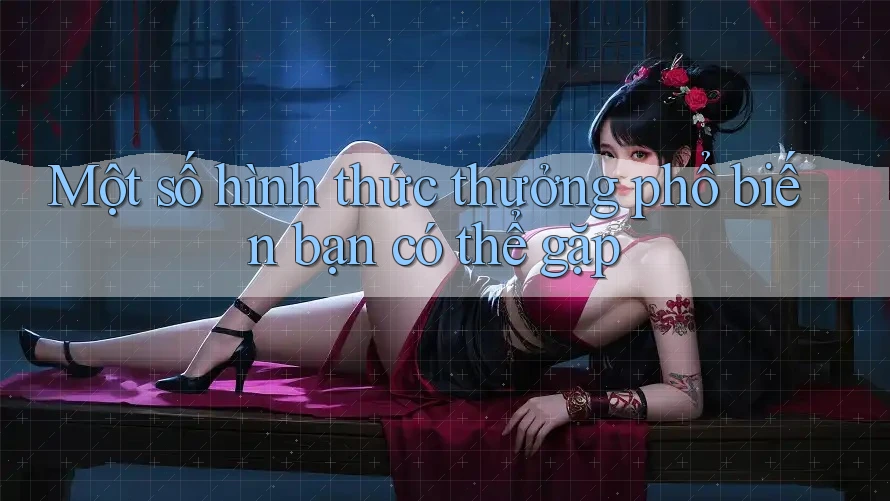 Một số hình thức “thưởng” phổ biến bạn có thể gặp Một số hình thức “thưởng” phổ biến bạn có thể gặp