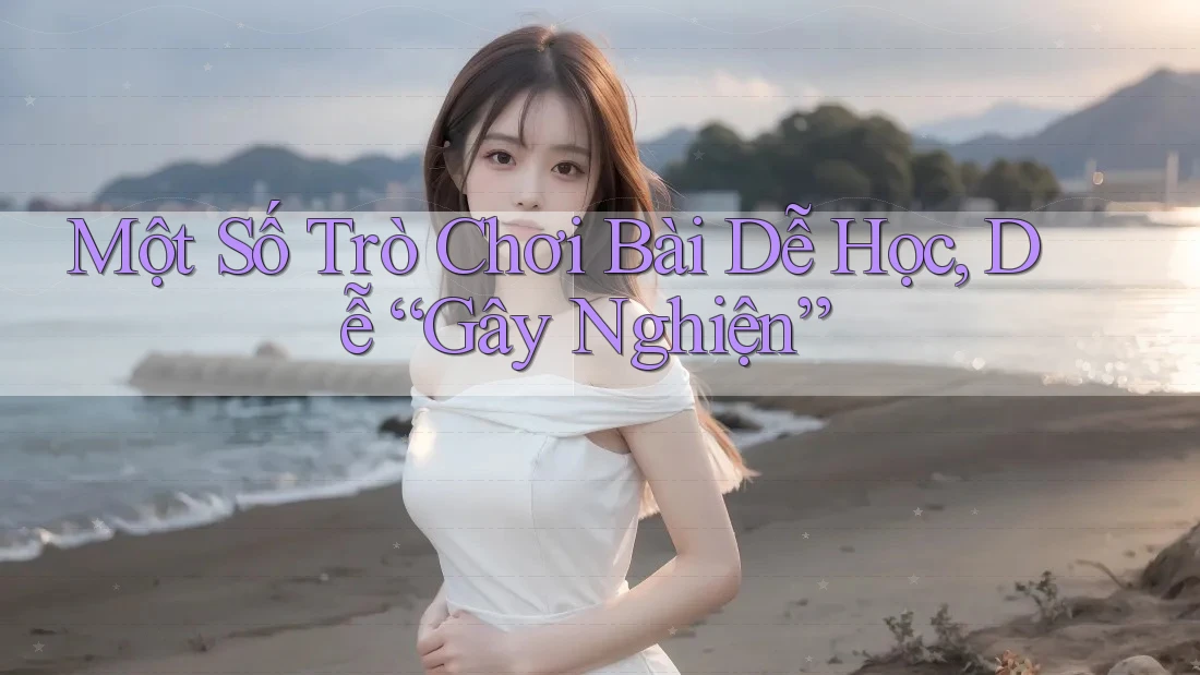 Một Số Trò Chơi Bài Dễ Học, Dễ “Gây Nghiện” Một Số Trò Chơi Bài Dễ Học, Dễ “Gây Nghiện”
