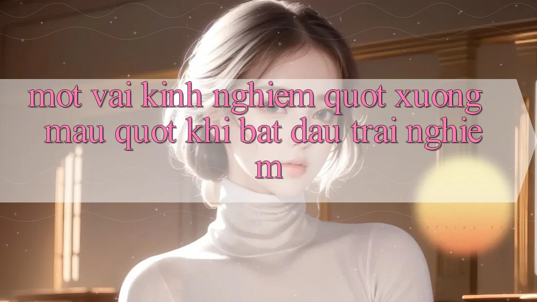 Một vài kinh nghiệm " xương máu" khi bắt đầu trải nghiệm Một vài kinh nghiệm " xương máu" khi bắt đầu trải nghiệm