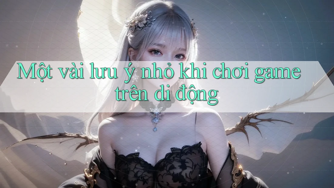 Một vài lưu ý nhỏ khi chơi game trên di động Một vài lưu ý nhỏ khi chơi game trên di động
