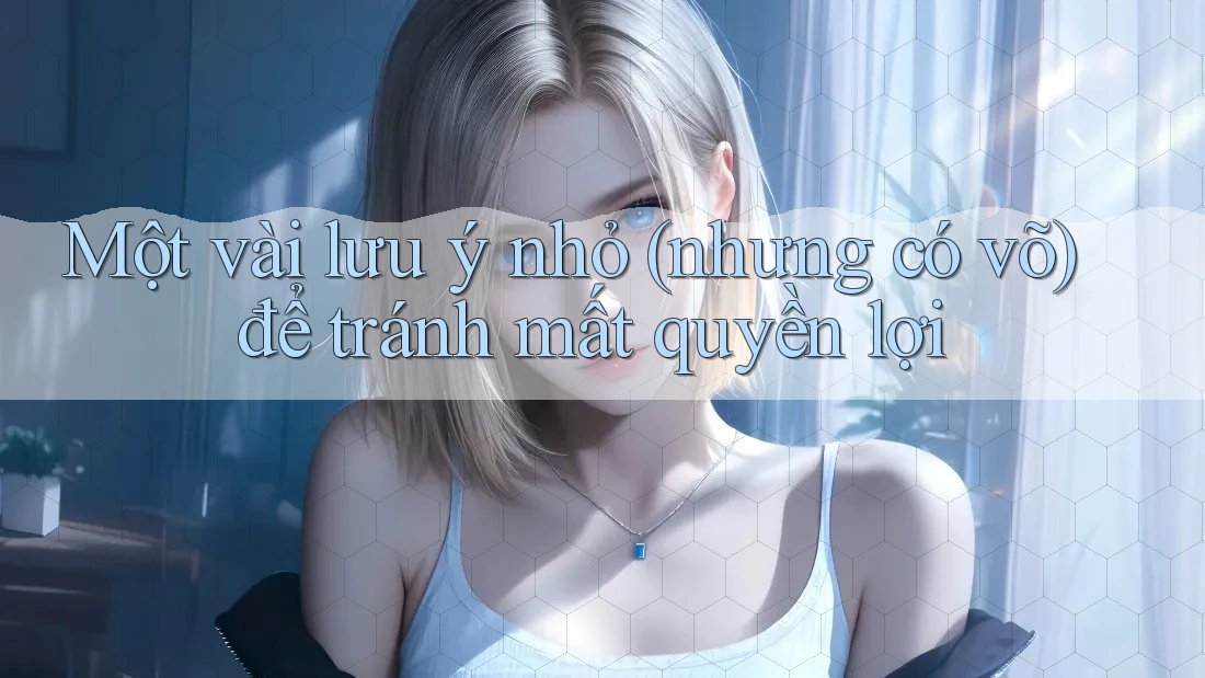 Một vài lưu ý nhỏ (nhưng có võ) để tránh mất quyền lợi