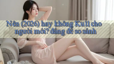 Nên (2026) hay không Ku11 cho người mới đáng để so sánh