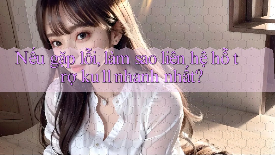 Nếu gặp lỗi, làm sao liên hệ hỗ trợ ku11 nhanh nhất? Nếu gặp lỗi, làm sao liên hệ hỗ trợ ku11 nhanh nhất?