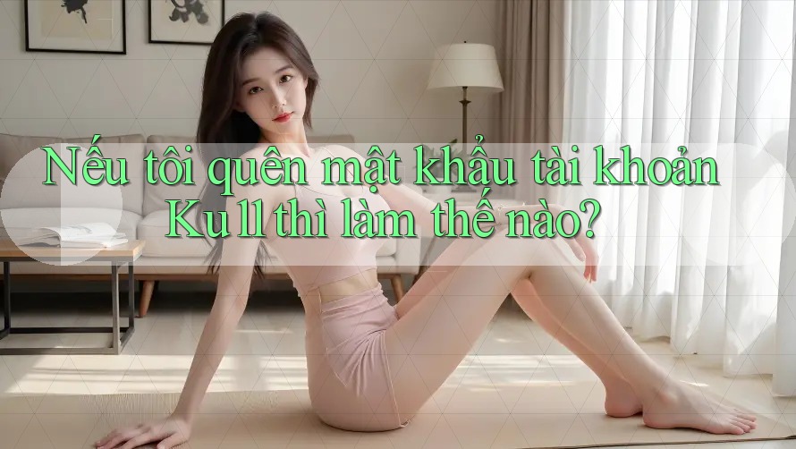 Nếu tôi quên mật khẩu tài khoản Ku11 thì làm thế nào? Nếu tôi quên mật khẩu tài khoản Ku11 thì làm thế nào?