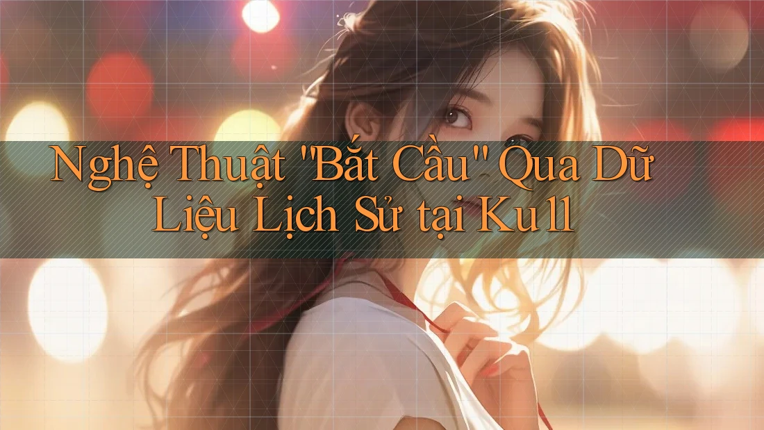 Nghệ Thuật “Bắt Cầu” Qua Dữ Liệu Lịch Sử tại Ku11 Nghệ Thuật “Bắt Cầu” Qua Dữ Liệu Lịch Sử tại Ku11