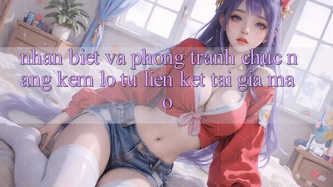 Nhận Biết Và Phòng Tránh Chức năng kém lỗ Từ Liên kết Tải Giả Mạo Nhận Biết Và Phòng Tránh Chức năng kém lỗ Từ Liên kết Tải Giả Mạo