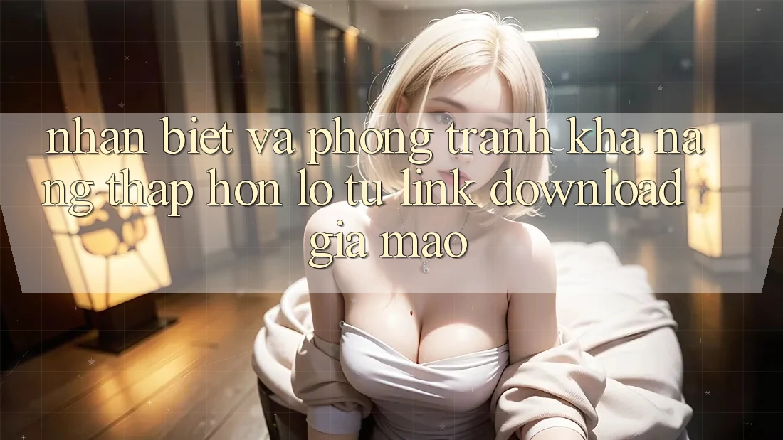 Nhận Biết Và Phòng Tránh Khả năng thấp hơn lỗ Từ Link Download Giả Mạo Nhận Biết Và Phòng Tránh Khả năng thấp hơn lỗ Từ Link Download Giả Mạo
