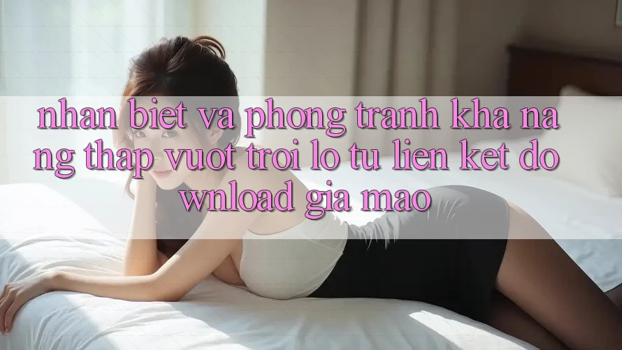Nhận Biết Và Phòng Tránh Khả năng thấp vượt trội lỗ Từ Liên kết Download Giả Mạo Nhận Biết Và Phòng Tránh Khả năng thấp vượt trội lỗ Từ Liên kết Download Giả Mạo
