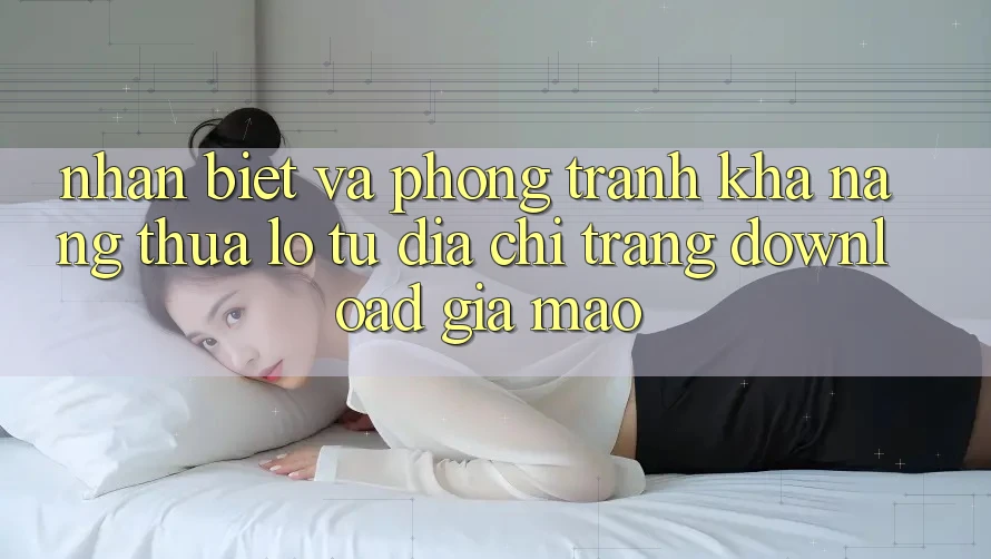 Nhận Biết Và Phòng Tránh Khả năng thua lỗ Từ Địa chỉ trang Download Giả Mạo Nhận Biết Và Phòng Tránh Khả năng thua lỗ Từ Địa chỉ trang Download Giả Mạo