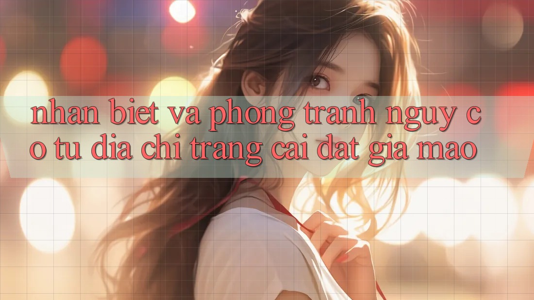 Nhận Biết Và Phòng Tránh Nguy cơ Từ Địa chỉ trang Cài đặt Giả Mạo Nhận Biết Và Phòng Tránh Nguy cơ Từ Địa chỉ trang Cài đặt Giả Mạo