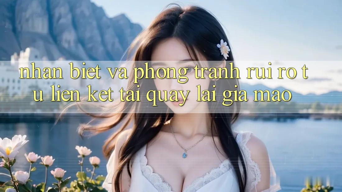 Nhận Biết Và Phòng Tránh Rủi Ro Từ Liên kết Tải quay lại Giả Mạo
