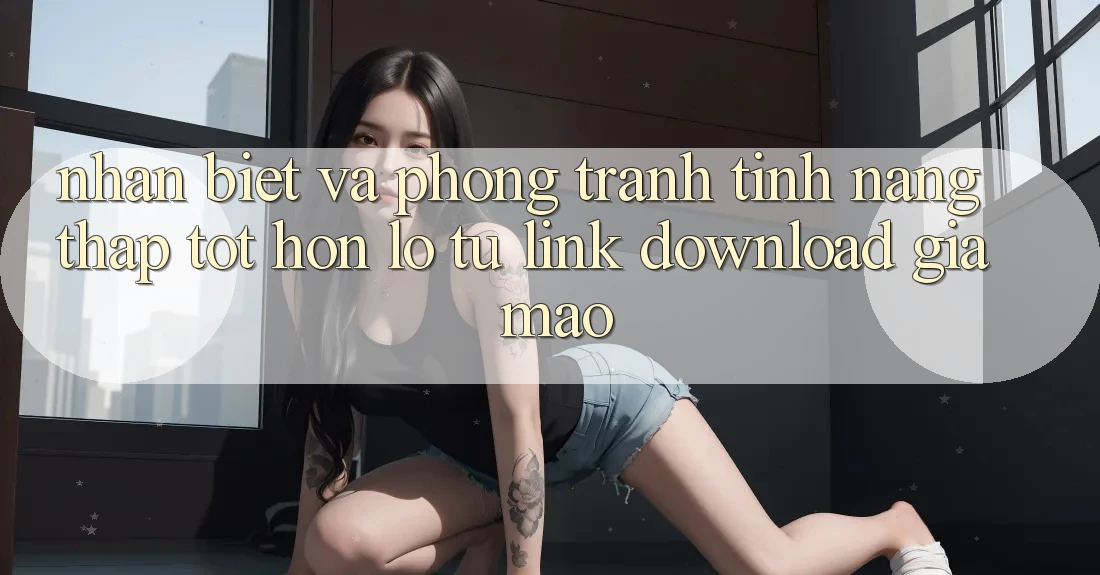 Nhận Biết Và Phòng Tránh Tính năng thấp tốt hơn lỗ Từ Link Download Giả Mạo Nhận Biết Và Phòng Tránh Tính năng thấp tốt hơn lỗ Từ Link Download Giả Mạo