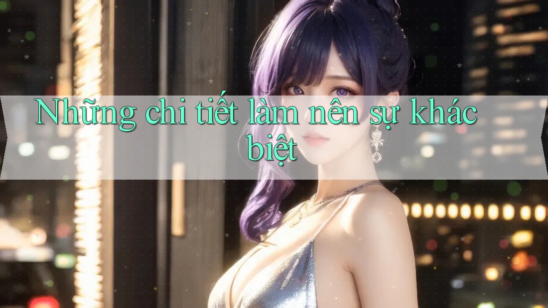 Những chi tiết làm nên sự khác biệt Những chi tiết làm nên sự khác biệt