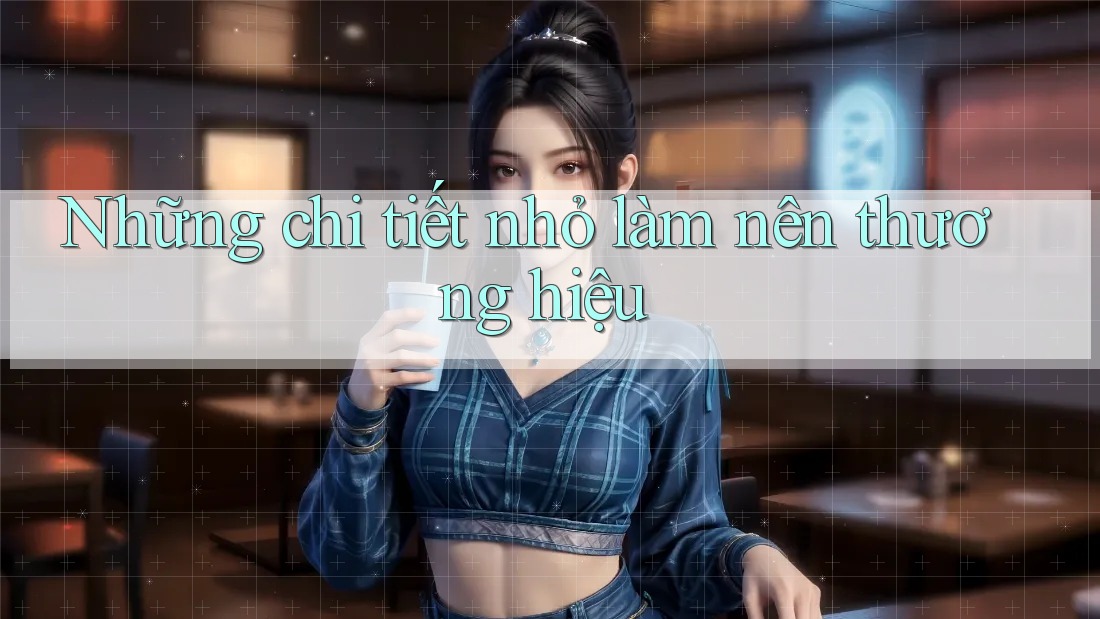 Những Chi Tiết Nhỏ Làm Nên Thương Hiệu Những Chi Tiết Nhỏ Làm Nên Thương Hiệu