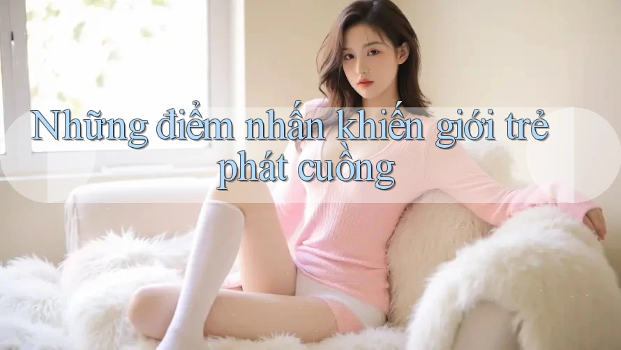 Những điểm nhấn khiến giới trẻ phát cuồng Những điểm nhấn khiến giới trẻ phát cuồng