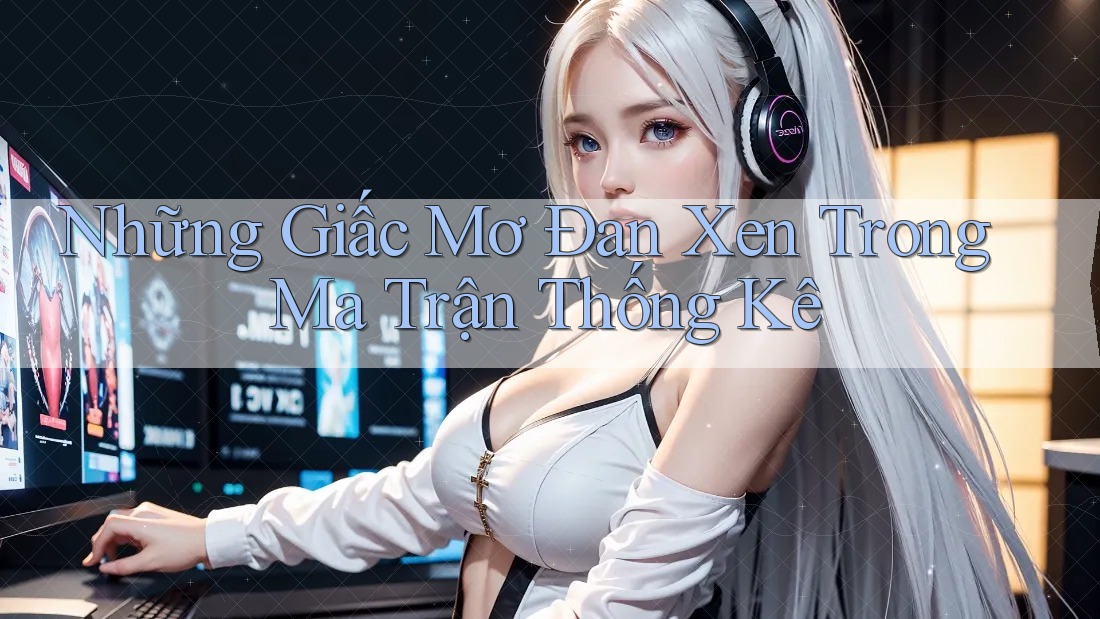 Những Giấc Mơ Đan Xen Trong Ma Trận Thống Kê Những Giấc Mơ Đan Xen Trong Ma Trận Thống Kê