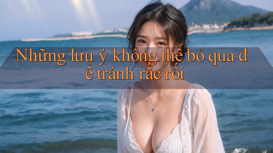 Những lưu ý không thể bỏ qua để tránh rắc rối Những lưu ý không thể bỏ qua để tránh rắc rối