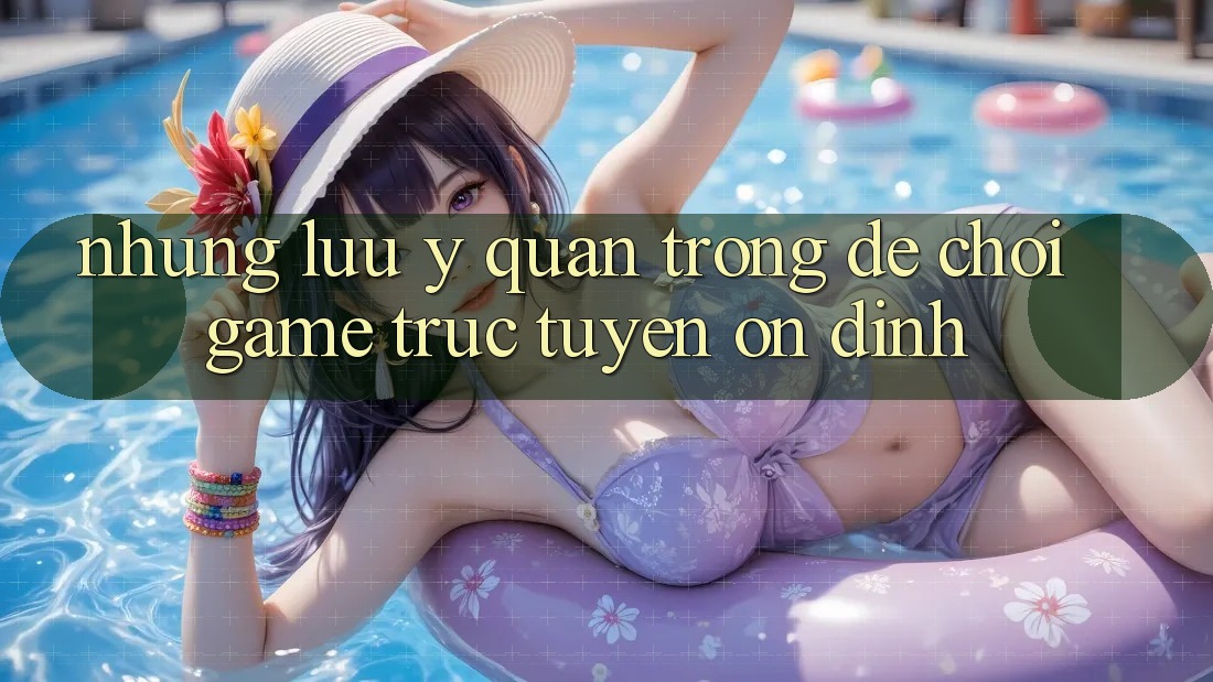 Những Lưu Ý Quan Trọng Để Chơi Game Trực Tuyến Ổn định